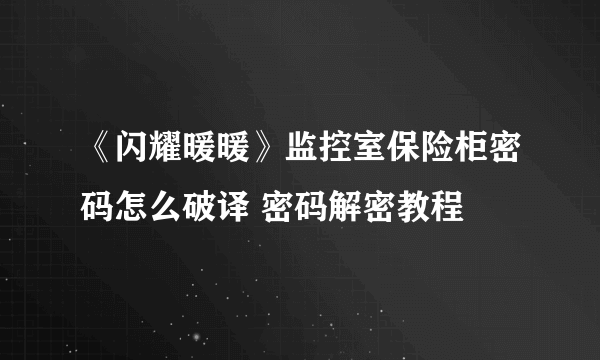 《闪耀暖暖》监控室保险柜密码怎么破译 密码解密教程