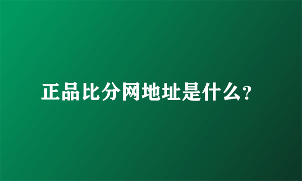 正品比分网地址是什么？