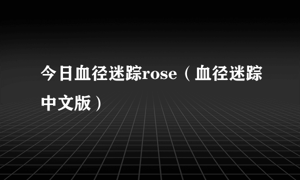 今日血径迷踪rose（血径迷踪中文版）