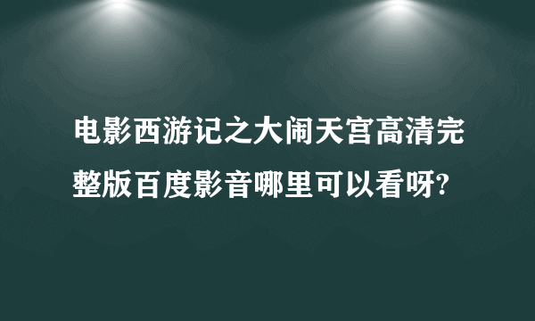 电影西游记之大闹天宫高清完整版百度影音哪里可以看呀?