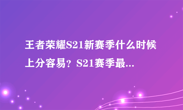 王者荣耀S21新赛季什么时候上分容易？S21赛季最好的上分时间