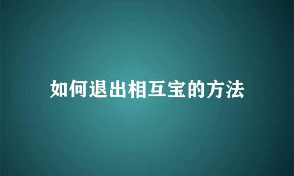 如何退出相互宝的方法