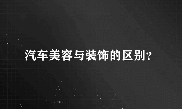 汽车美容与装饰的区别？