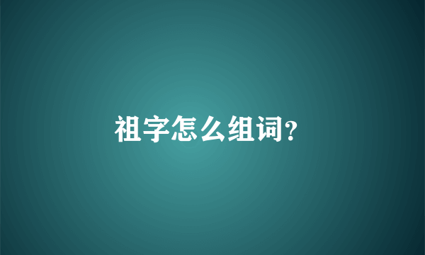 祖字怎么组词？