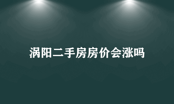 涡阳二手房房价会涨吗