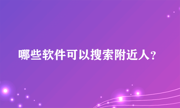 哪些软件可以搜索附近人？