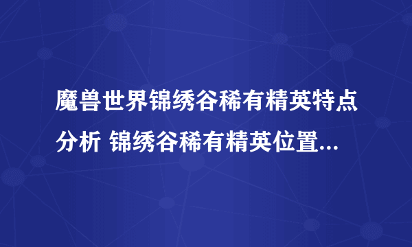 魔兽世界锦绣谷稀有精英特点分析 锦绣谷稀有精英位置坐标介绍