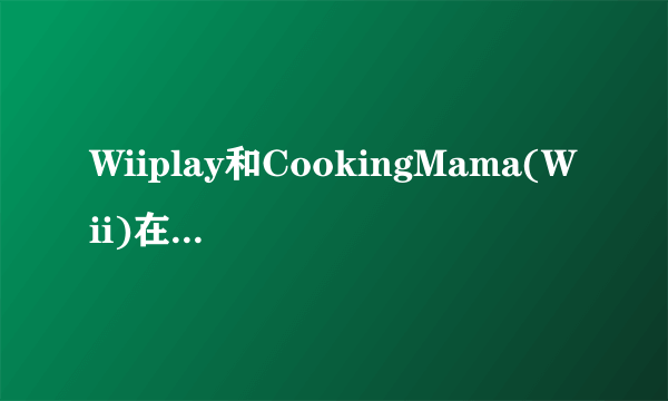 Wiiplay和CookingMama(Wii)在哪下载?