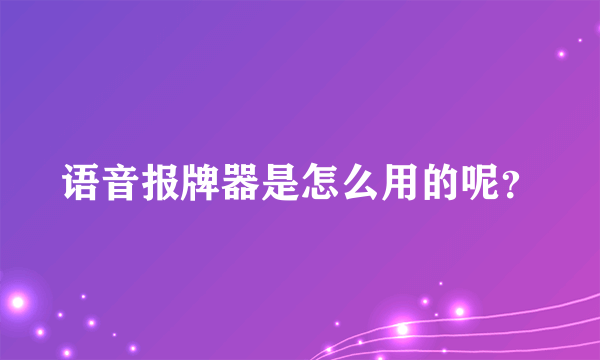 语音报牌器是怎么用的呢？