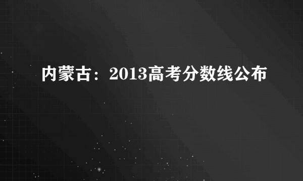 内蒙古：2013高考分数线公布