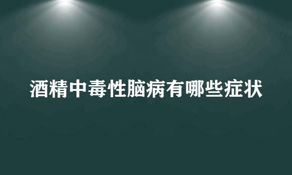 酒精中毒性脑病有哪些症状