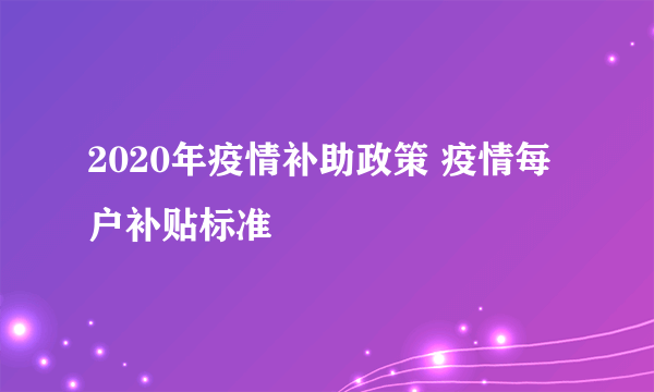 2020年疫情补助政策 疫情每户补贴标准