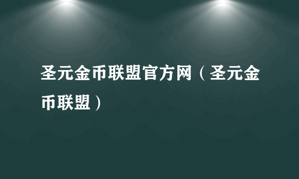 圣元金币联盟官方网（圣元金币联盟）