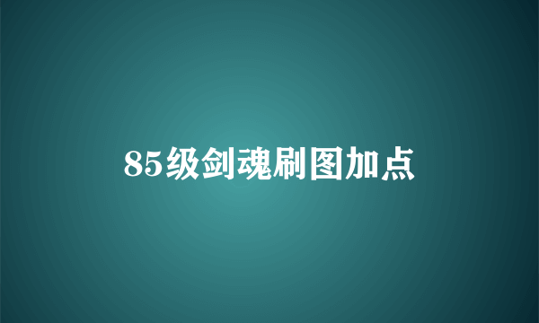 85级剑魂刷图加点