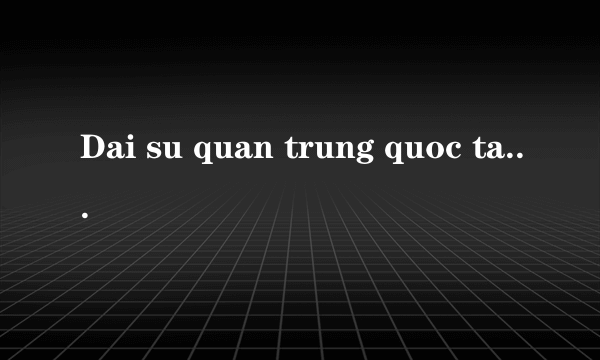 Dai su quan trung quoc tai vn sai gon dong cua vay con tu qua nhe con cha me giu vo cho con dung lo