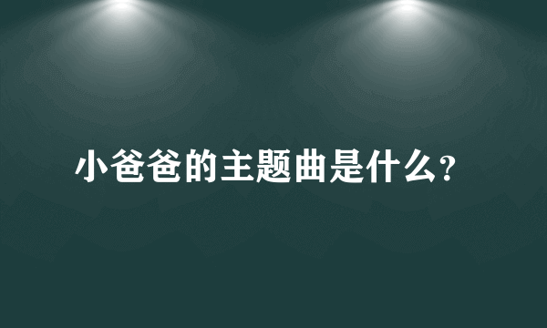 小爸爸的主题曲是什么？