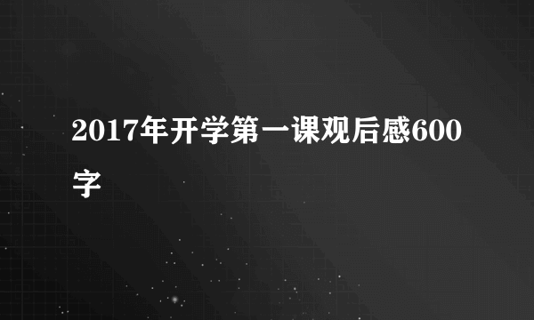 2017年开学第一课观后感600字