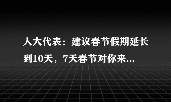 人大代表：建议春节假期延长到10天，7天春节对你来说是否太短？