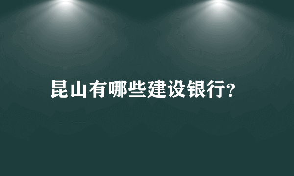 昆山有哪些建设银行？