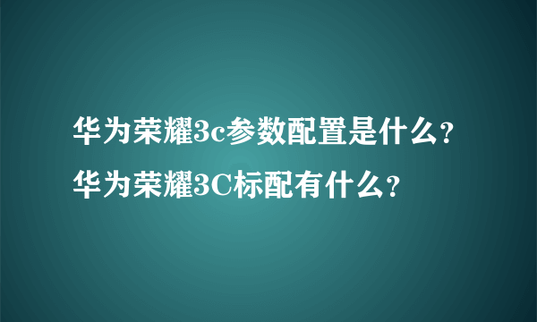 华为荣耀3c参数配置是什么？华为荣耀3C标配有什么？