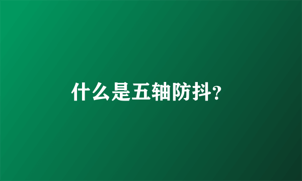 什么是五轴防抖？