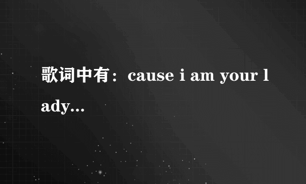 歌词中有：cause i am your lady and you are my man 的歌名是什么