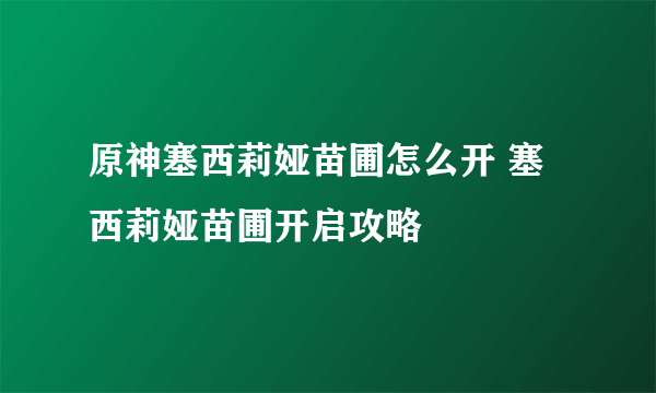 原神塞西莉娅苗圃怎么开 塞西莉娅苗圃开启攻略