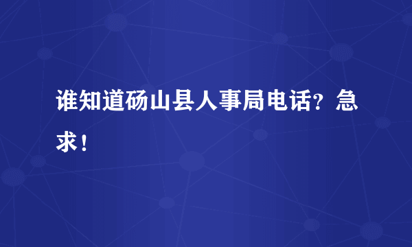 谁知道砀山县人事局电话？急求！