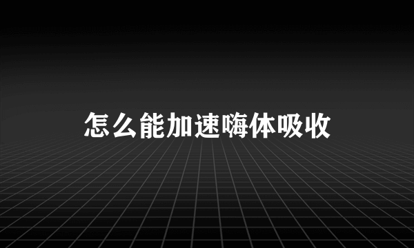 怎么能加速嗨体吸收