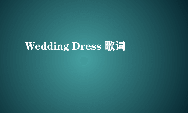 Wedding Dress 歌词