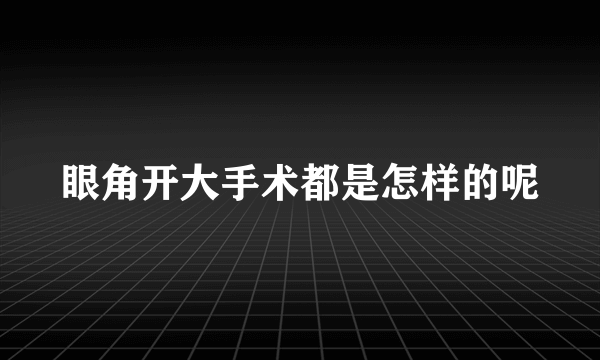 眼角开大手术都是怎样的呢