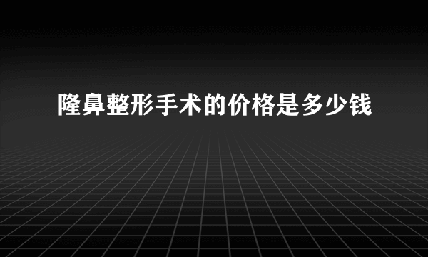 隆鼻整形手术的价格是多少钱