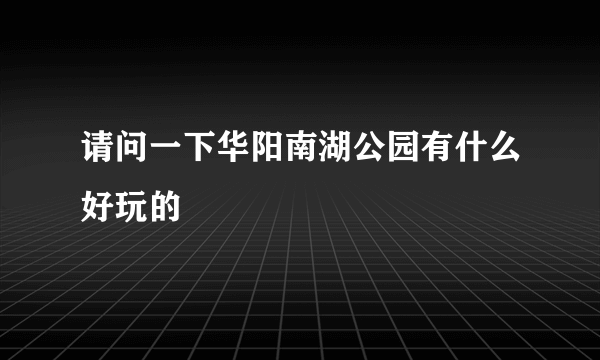 请问一下华阳南湖公园有什么好玩的