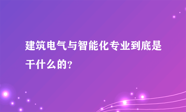 建筑电气与智能化专业到底是干什么的？