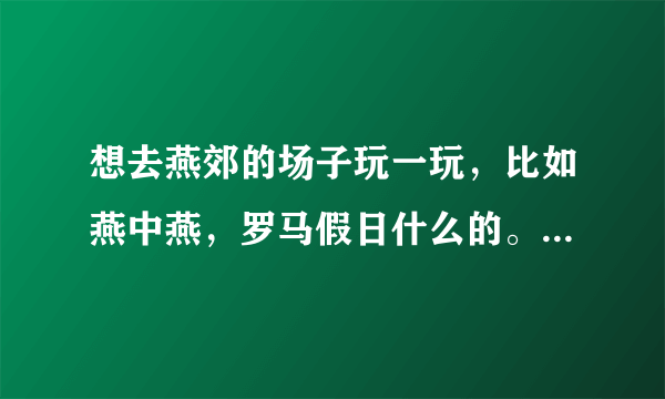 想去燕郊的场子玩一玩，比如燕中燕，罗马假日什么的。有谁熟路的一起啊，我请客也行。我的qq ：1063133727