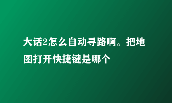 大话2怎么自动寻路啊。把地图打开快捷键是哪个