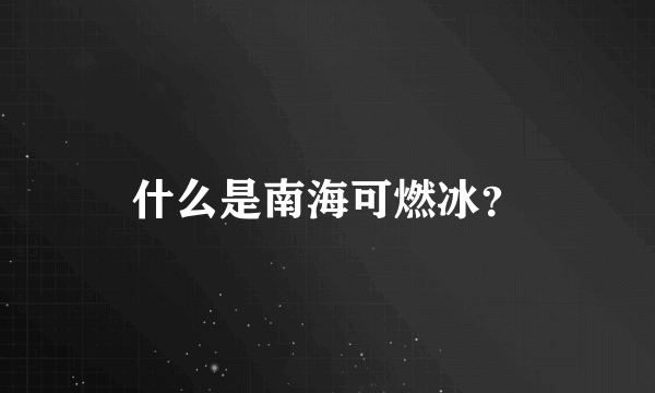 什么是南海可燃冰？