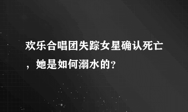 欢乐合唱团失踪女星确认死亡，她是如何溺水的？