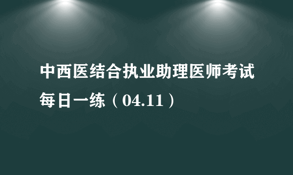 中西医结合执业助理医师考试每日一练（04.11）