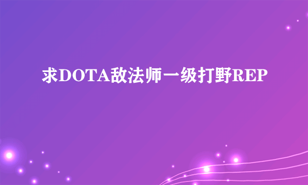 求DOTA敌法师一级打野REP