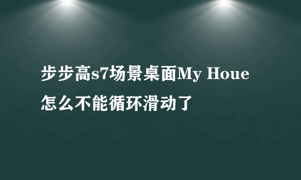 步步高s7场景桌面My Houe怎么不能循环滑动了