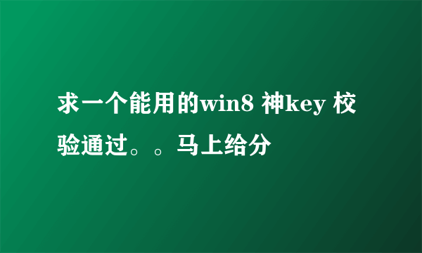 求一个能用的win8 神key 校验通过。。马上给分