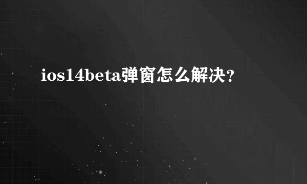 ios14beta弹窗怎么解决？