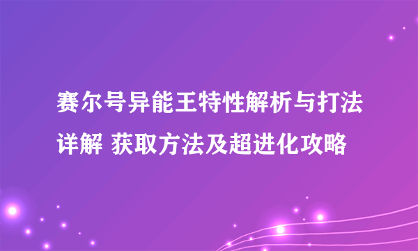 赛尔号异能王特性解析与打法详解 获取方法及超进化攻略