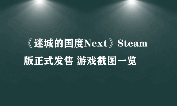 《迷城的国度Next》Steam版正式发售 游戏截图一览