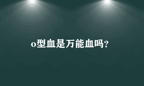 o型血是万能血吗？