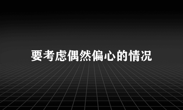 要考虑偶然偏心的情况