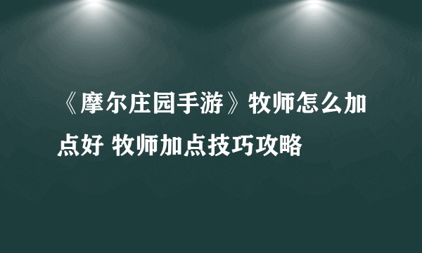 《摩尔庄园手游》牧师怎么加点好 牧师加点技巧攻略