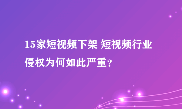 15家短视频下架 短视频行业侵权为何如此严重？