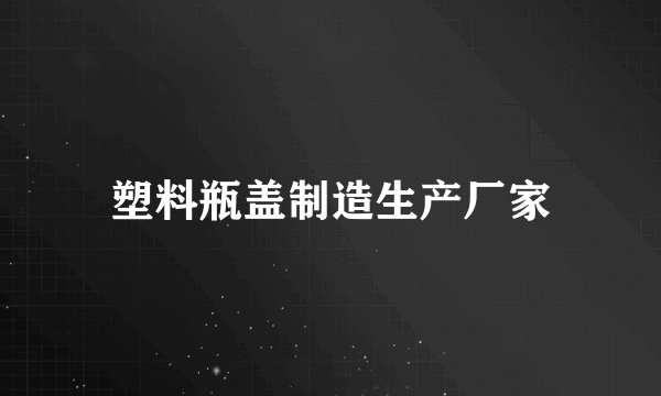 塑料瓶盖制造生产厂家